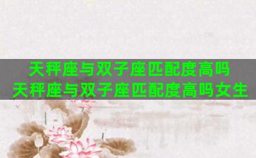 天秤座与双子座匹配度高吗 天秤座与双子座匹配度高吗女生